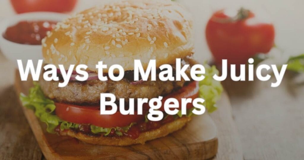 Ways to Make Juicy Burgers