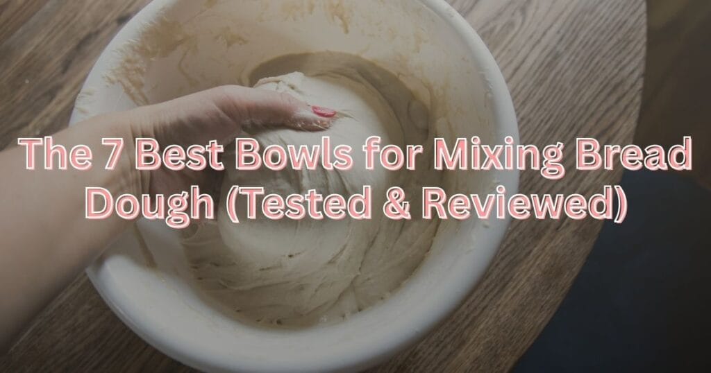 The 7 Best Bowls for Mixing Bread Dough (Tested & Reviewed)