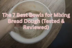 The 7 Best Bowls for Mixing Bread Dough (Tested & Reviewed)
