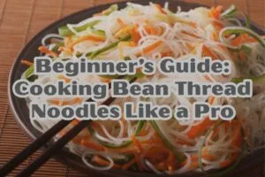 Beginner’s Guide: Cooking Bean Thread Noodles Like a Pro