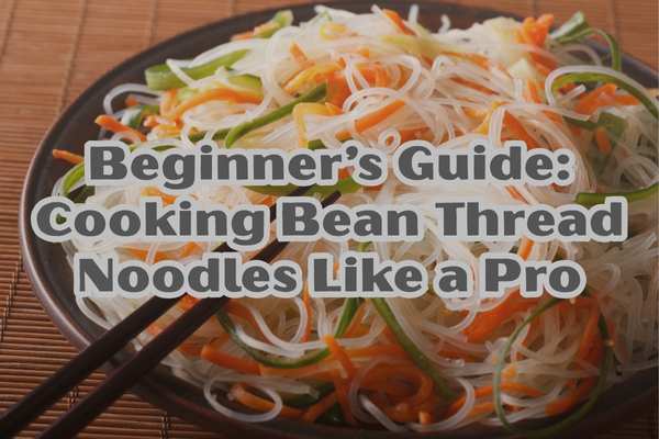 Beginner’s Guide: Cooking Bean Thread Noodles Like a Pro