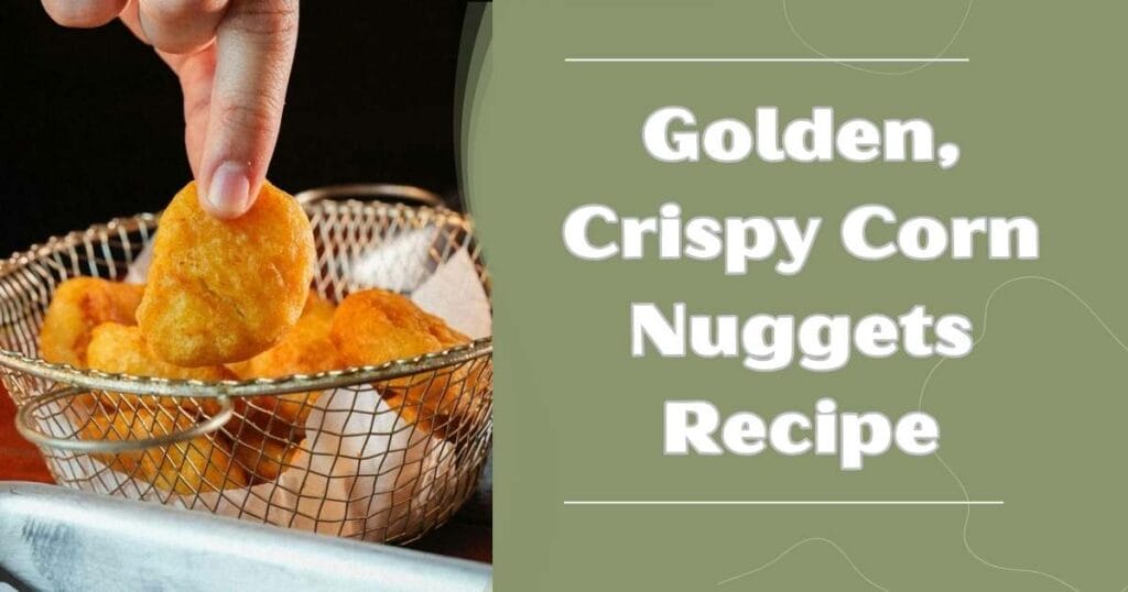 Golden, Crispy Corn Nuggets Recipe