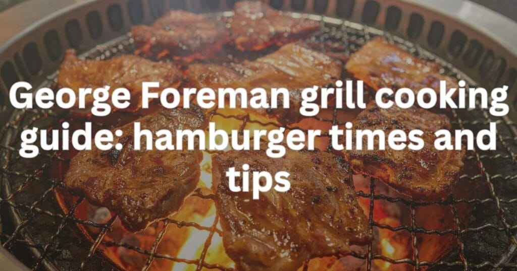 George Foreman grill cooking guide: hamburger times and tips