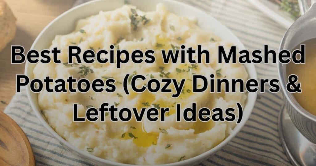 Best Recipes with Mashed Potatoes (Cozy Dinners & Leftover Ideas)